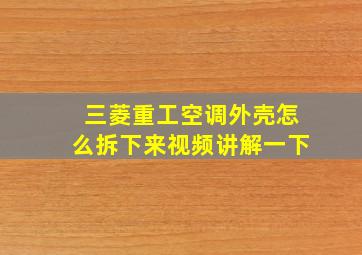 三菱重工空调外壳怎么拆下来视频讲解一下