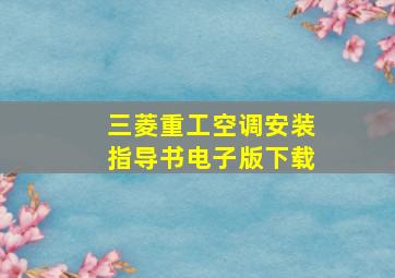 三菱重工空调安装指导书电子版下载