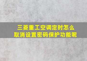 三菱重工空调定时怎么取消设置密码保护功能呢