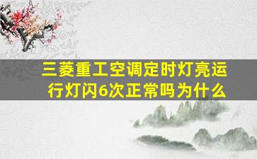 三菱重工空调定时灯亮运行灯闪6次正常吗为什么