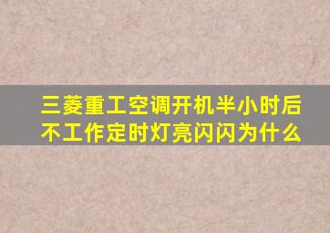 三菱重工空调开机半小时后不工作定时灯亮闪闪为什么