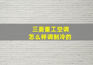 三菱重工空调怎么样调制冷的