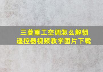 三菱重工空调怎么解锁遥控器视频教学图片下载