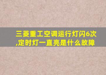 三菱重工空调运行灯闪6次,定时灯一直亮是什么故障