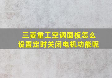 三菱重工空调面板怎么设置定时关闭电机功能呢