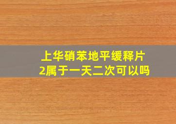 上华硝苯地平缓释片2属于一天二次可以吗