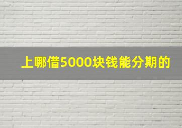 上哪借5000块钱能分期的