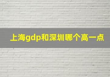 上海gdp和深圳哪个高一点