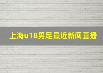 上海u18男足最近新闻直播