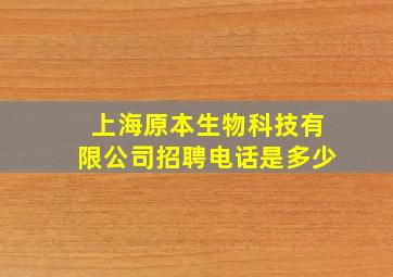 上海原本生物科技有限公司招聘电话是多少