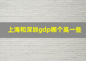 上海和深圳gdp哪个高一些