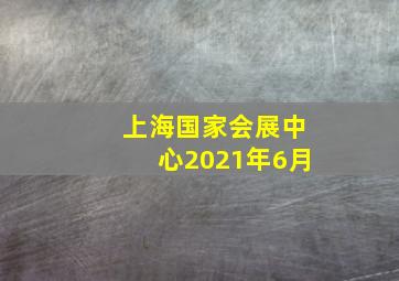 上海国家会展中心2021年6月