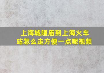 上海城隍庙到上海火车站怎么走方便一点呢视频