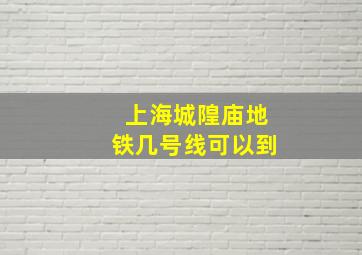 上海城隍庙地铁几号线可以到