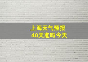 上海天气预报40天准吗今天