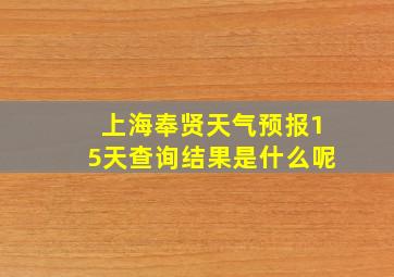 上海奉贤天气预报15天查询结果是什么呢