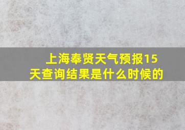 上海奉贤天气预报15天查询结果是什么时候的