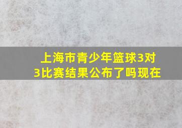 上海市青少年篮球3对3比赛结果公布了吗现在