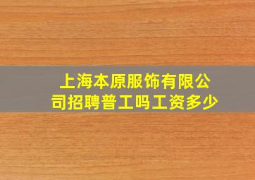 上海本原服饰有限公司招聘普工吗工资多少