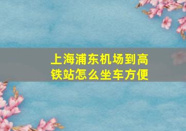 上海浦东机场到高铁站怎么坐车方便