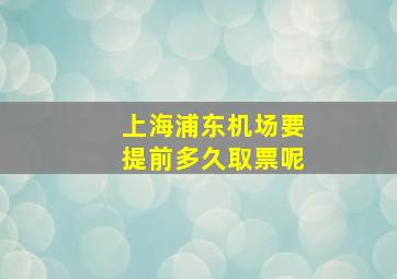 上海浦东机场要提前多久取票呢