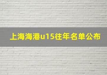 上海海港u15往年名单公布