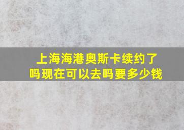 上海海港奥斯卡续约了吗现在可以去吗要多少钱