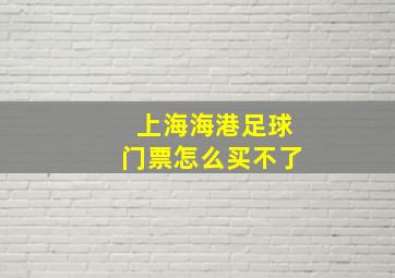 上海海港足球门票怎么买不了