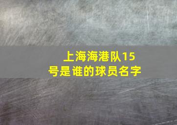 上海海港队15号是谁的球员名字