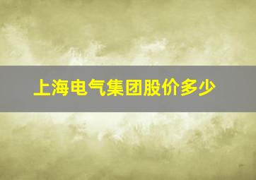 上海电气集团股价多少