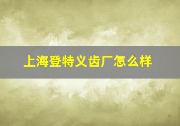 上海登特义齿厂怎么样