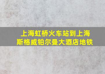 上海虹桥火车站到上海斯格威铂尔曼大酒店地铁