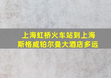 上海虹桥火车站到上海斯格威铂尔曼大酒店多远