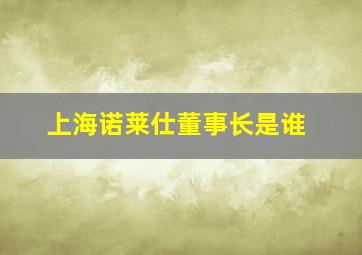 上海诺莱仕董事长是谁