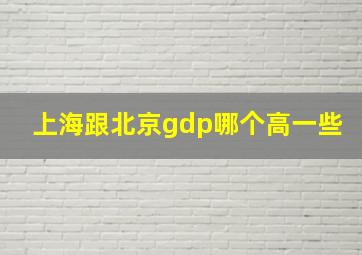 上海跟北京gdp哪个高一些