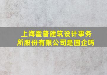 上海霍普建筑设计事务所股份有限公司是国企吗