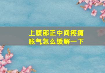 上腹部正中间疼痛胀气怎么缓解一下