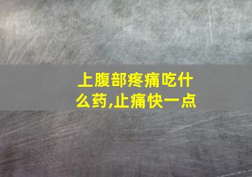 上腹部疼痛吃什么药,止痛快一点