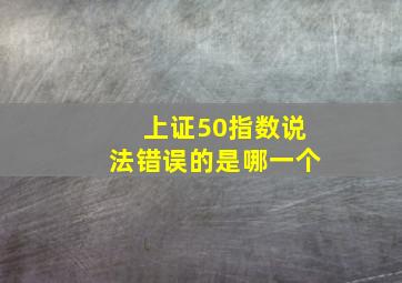 上证50指数说法错误的是哪一个