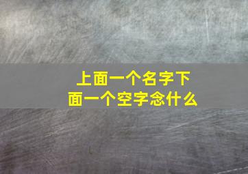 上面一个名字下面一个空字念什么