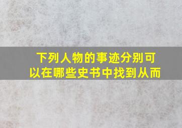 下列人物的事迹分别可以在哪些史书中找到从而