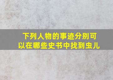 下列人物的事迹分别可以在哪些史书中找到虫儿