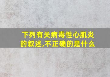 下列有关病毒性心肌炎的叙述,不正确的是什么