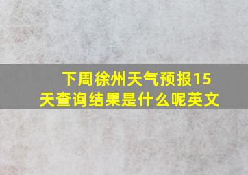 下周徐州天气预报15天查询结果是什么呢英文