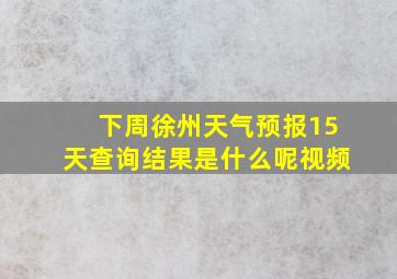 下周徐州天气预报15天查询结果是什么呢视频