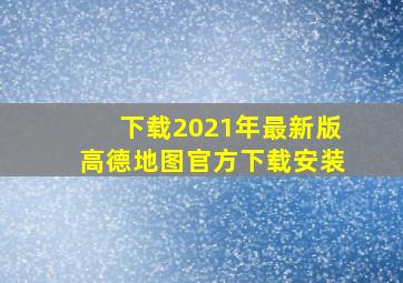 下载2021年最新版高德地图官方下载安装