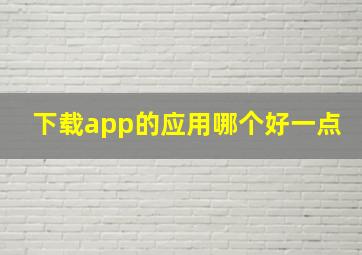 下载app的应用哪个好一点