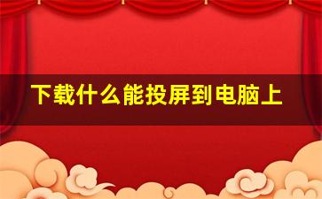 下载什么能投屏到电脑上