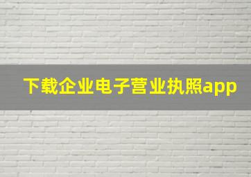 下载企业电子营业执照app