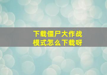 下载僵尸大作战模式怎么下载呀